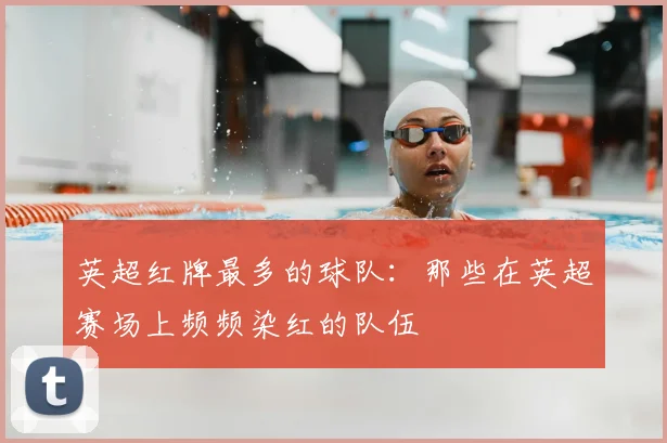 英超红牌最多的球队:那些在英超赛场上频频染红的队伍