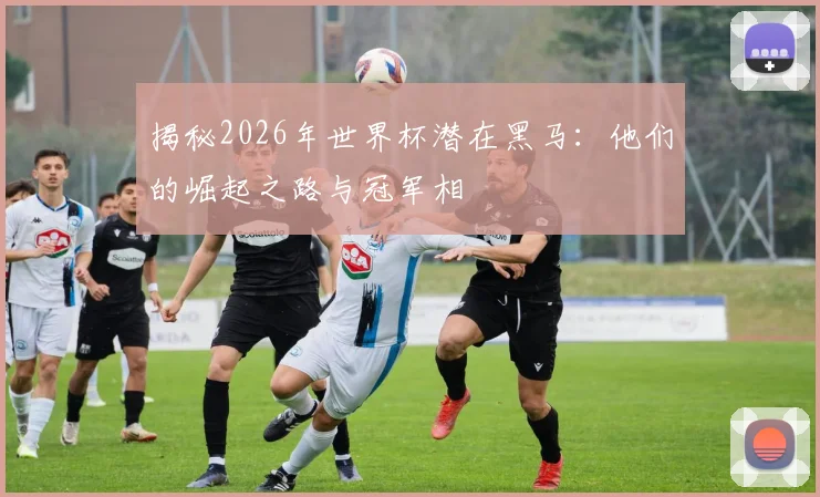 揭秘2026年世界杯潜在黑马：他们的崛起之路与冠军相