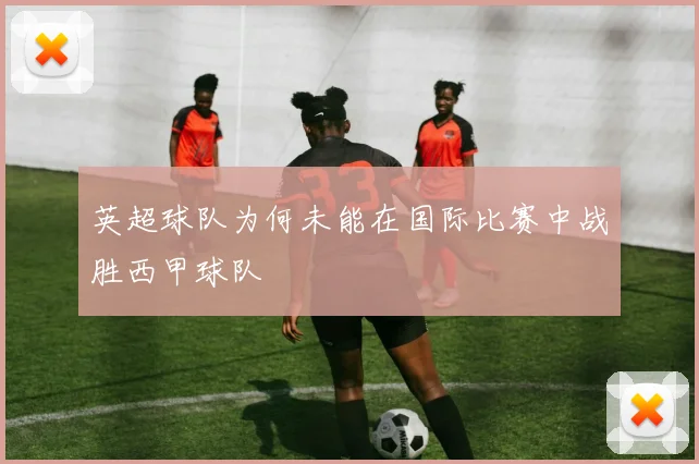 英超球队为何未能在国际比赛中战胜西甲球队