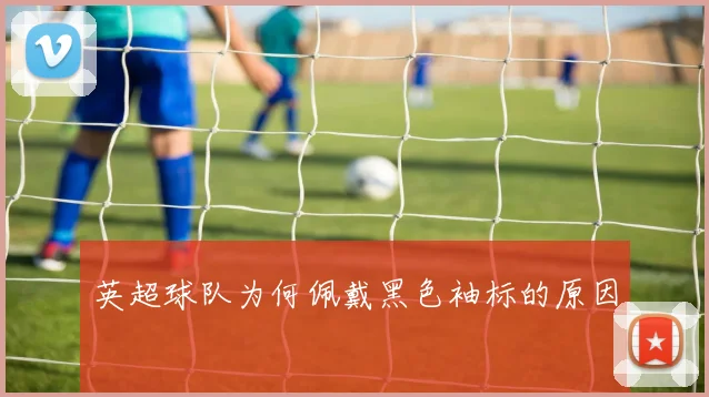 英超球队为何佩戴黑色袖标的原因