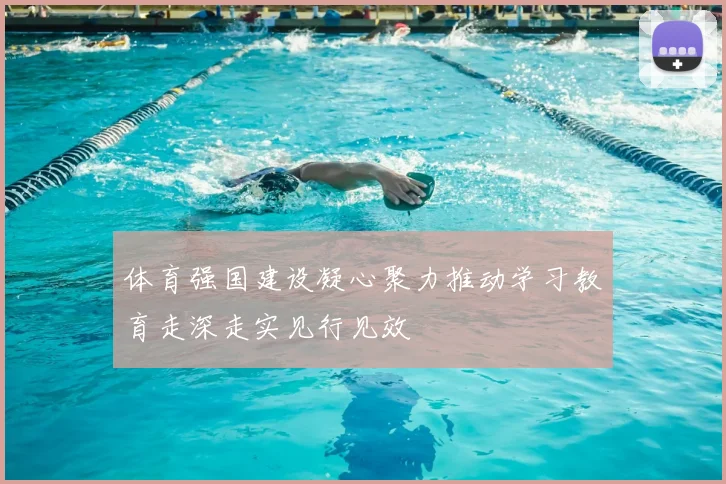 体育强国建设凝心聚力推动学习教育走深走实见行见效