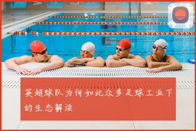 英超球队为何如此众多足球工业下的生态解读