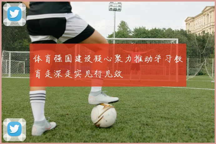 体育强国建设凝心聚力推动学习教育走深走实见行见效