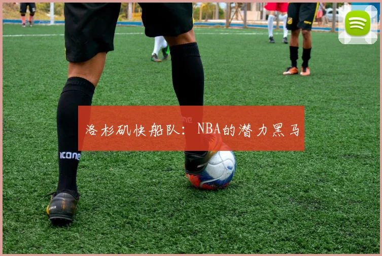 洛杉矶快船队:NBA的潜力黑马