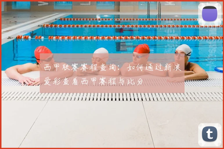 西甲联赛赛程查询：如何通过新浪爱彩查看西甲赛程与比分